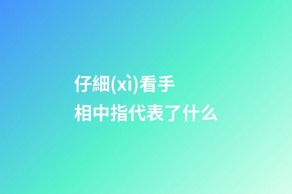 仔細(xì)看手相中指代表了什么
