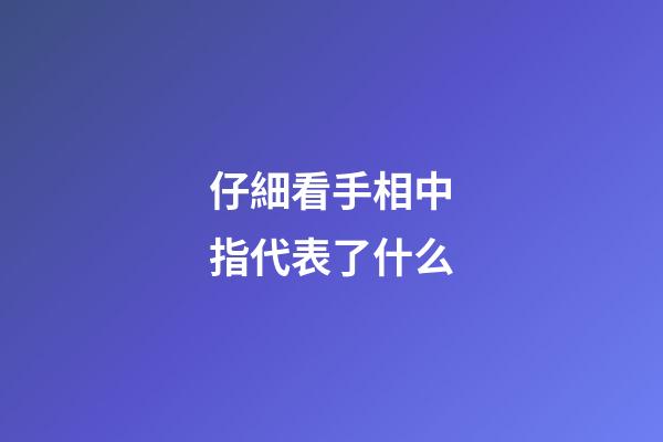仔細看手相中指代表了什么