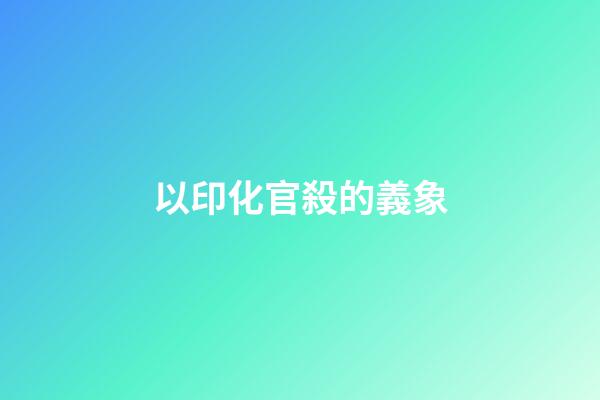 以印化官殺的義象