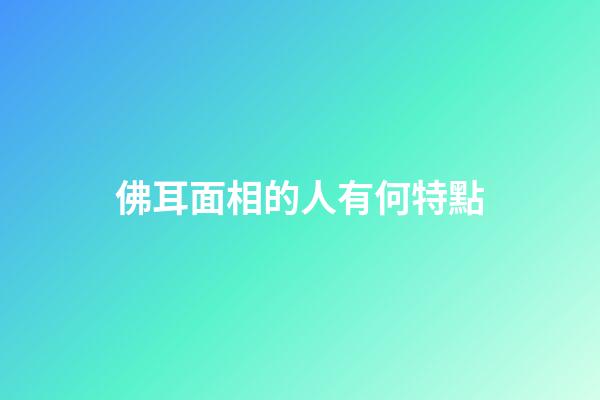 佛耳面相的人有何特點