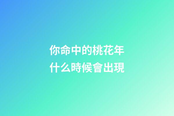 你命中的桃花年什么時候會出現
