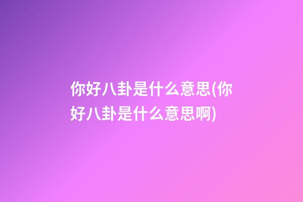 你好八卦是什么意思(你好八卦是什么意思啊)