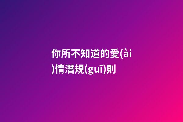你所不知道的愛(ài)情潛規(guī)則