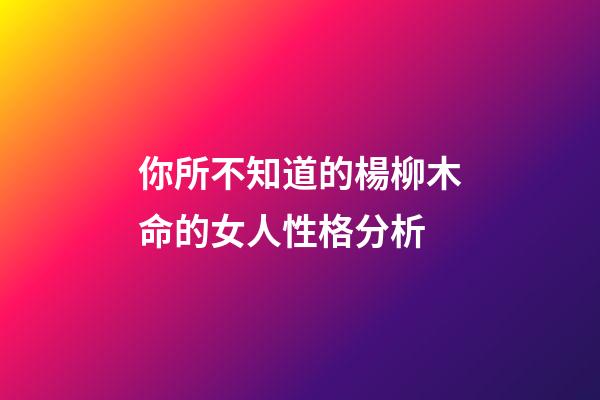 你所不知道的楊柳木命的女人性格分析