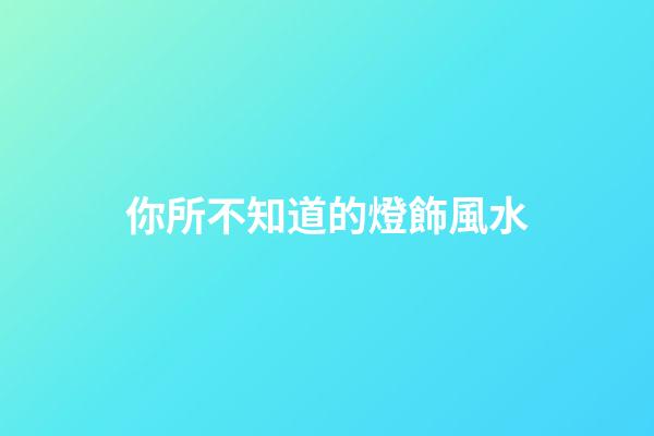 你所不知道的燈飾風水