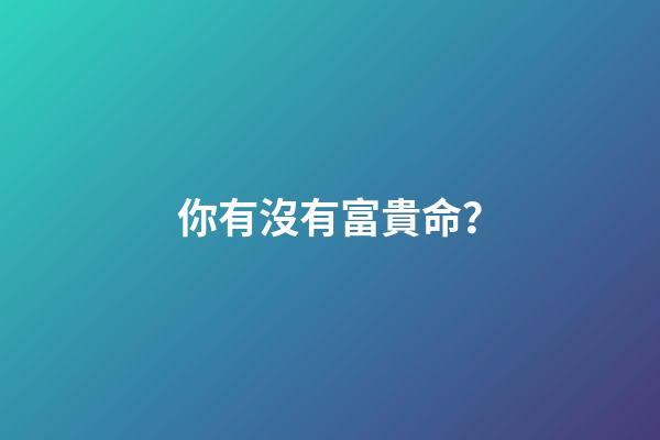 你有沒有富貴命？