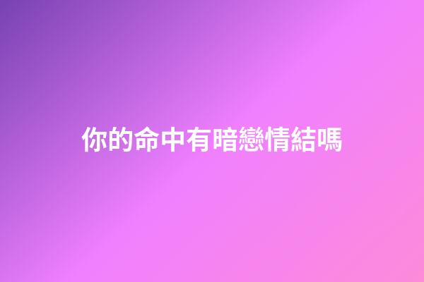 你的命中有暗戀情結嗎