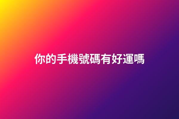 你的手機號碼有好運嗎