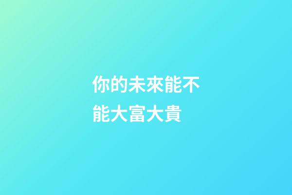 你的未來能不能大富大貴
