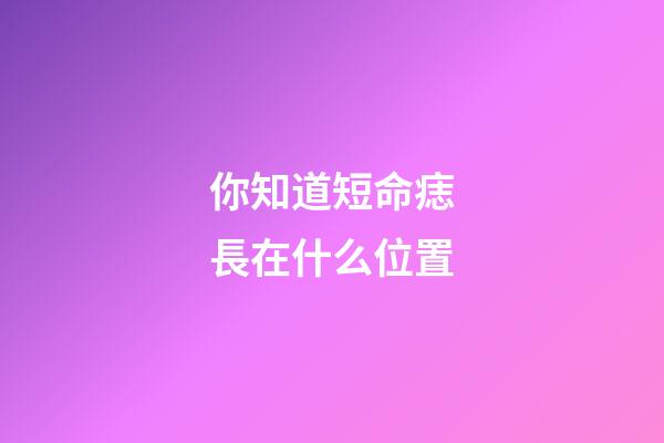 你知道短命痣長在什么位置