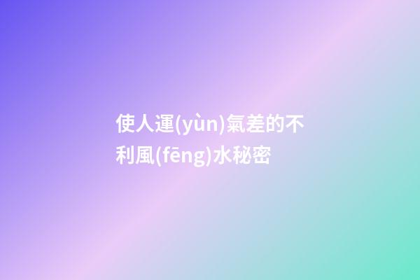 使人運(yùn)氣差的不利風(fēng)水秘密