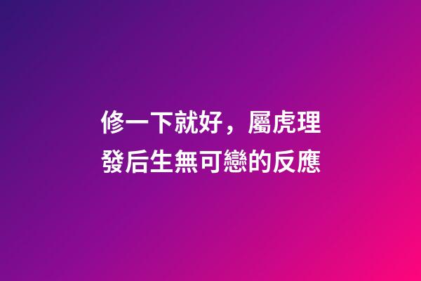 修一下就好，屬虎理發后生無可戀的反應