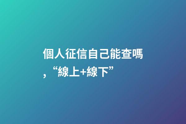 個人征信自己能查嗎,“線上+線下”-第1張-觀點-玄機派