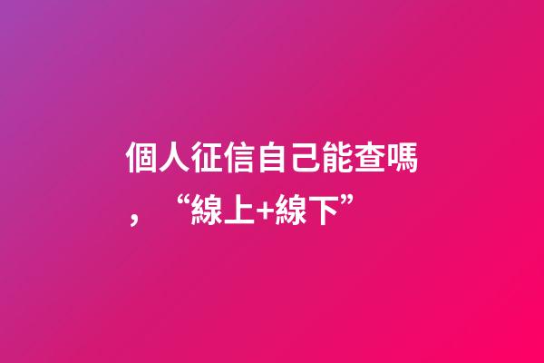 個人征信自己能查嗎，“線上+線下”-第1張-觀點-玄機派
