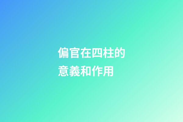 偏官在四柱的意義和作用