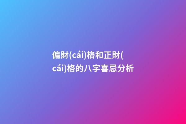 偏財(cái)格和正財(cái)格的八字喜忌分析