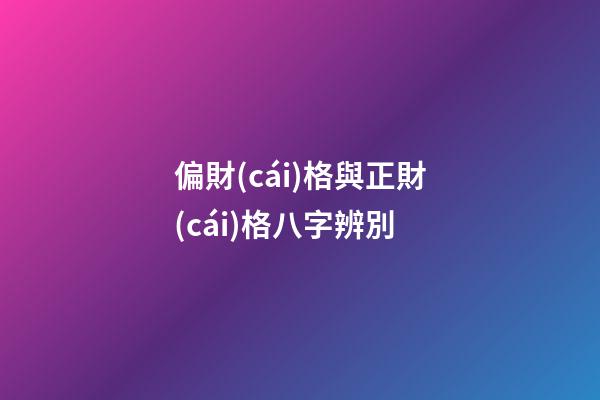 偏財(cái)格與正財(cái)格八字辨別