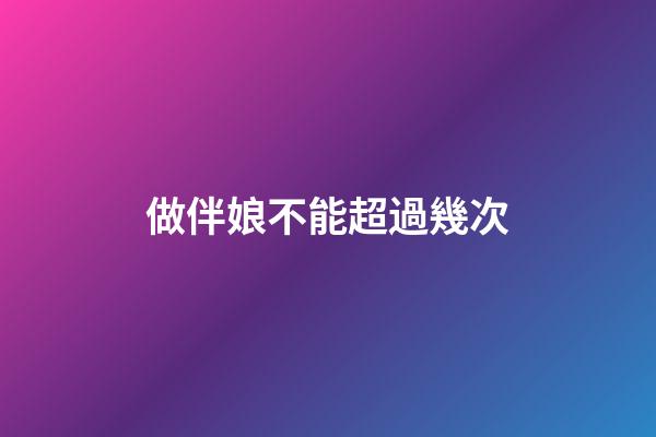 做伴娘不能超過幾次