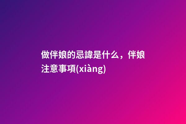 做伴娘的忌諱是什么，伴娘注意事項(xiàng)