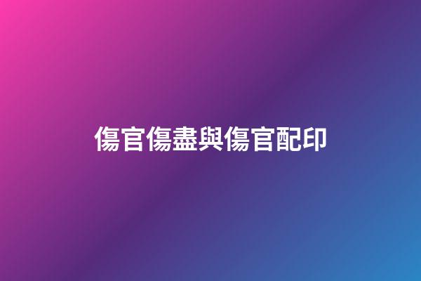 傷官傷盡與傷官配印