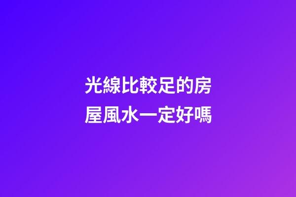 光線比較足的房屋風水一定好嗎