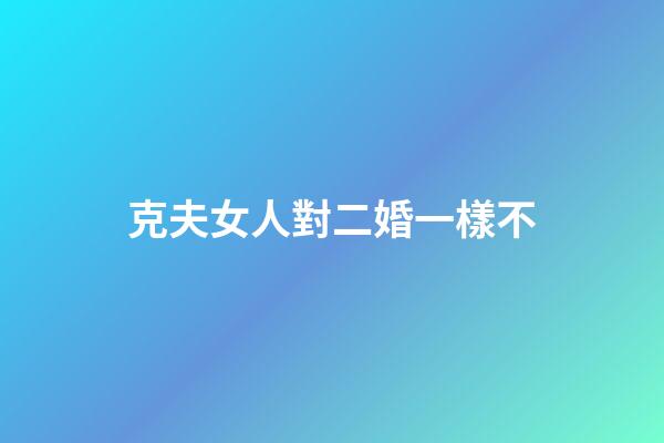 克夫女人對二婚一樣不