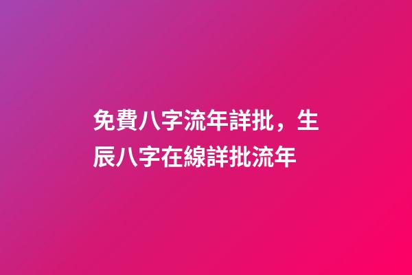 免費八字流年詳批，生辰八字在線詳批流年