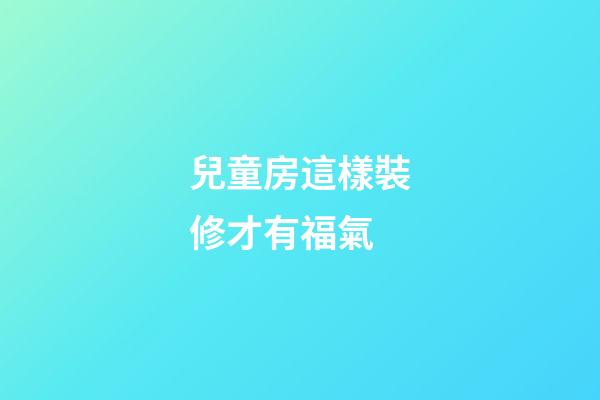兒童房這樣裝修才有福氣