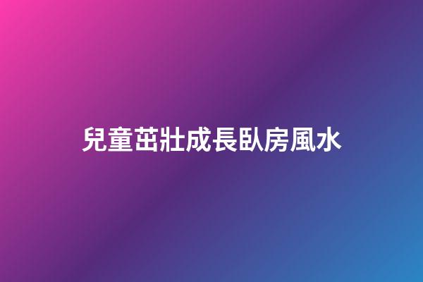 兒童茁壯成長臥房風水