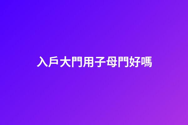 入戶大門用子母門好嗎