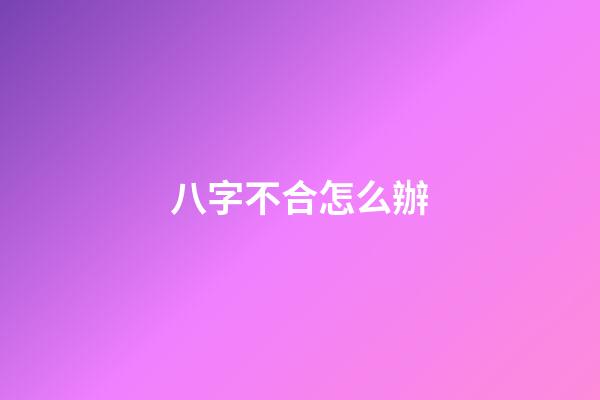 八字不合怎么辦?