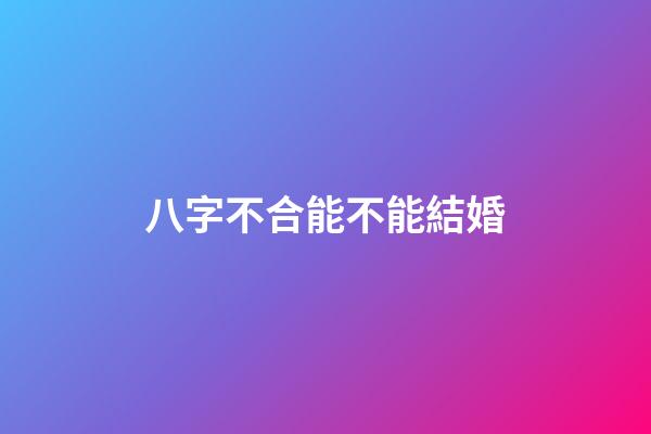 八字不合能不能結婚?