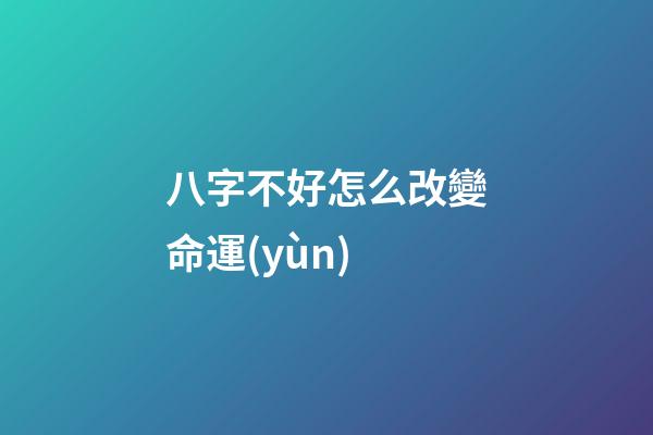 八字不好怎么改變命運(yùn)