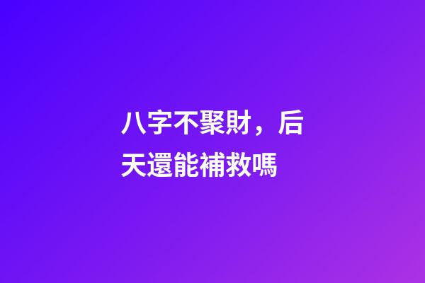 八字不聚財，后天還能補救嗎