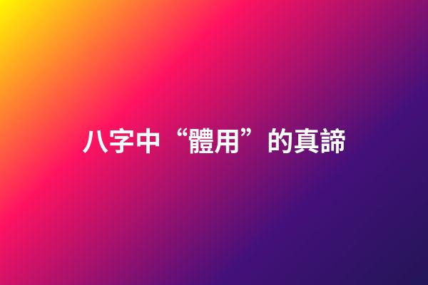 八字中“體用”的真諦