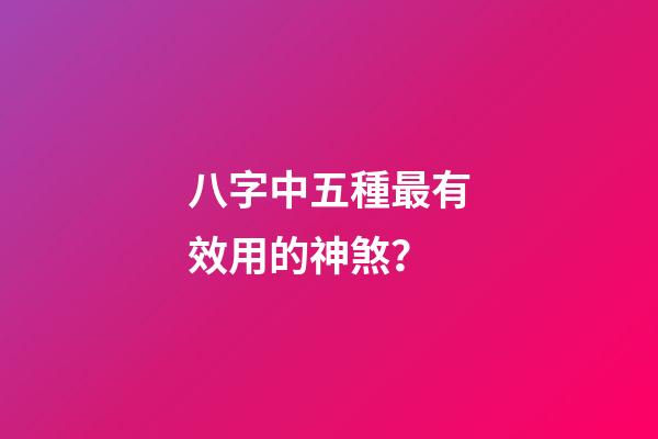 八字中五種最有效用的神煞？