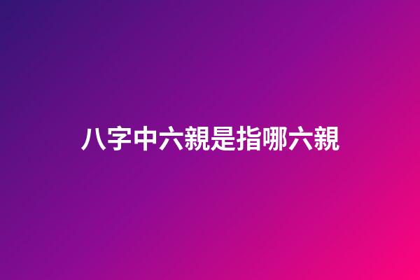 八字中六親是指哪六親