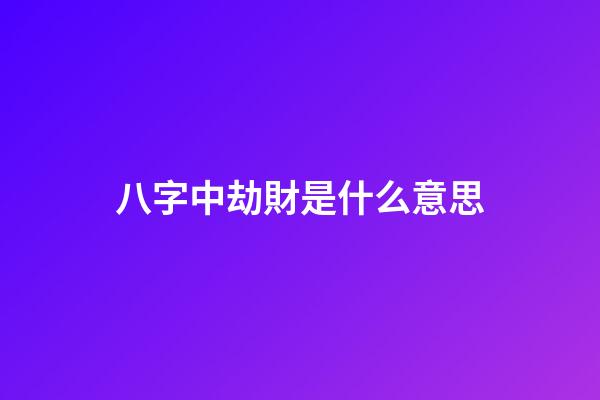 八字中劫財是什么意思