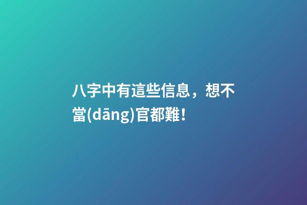 八字中有這些信息，想不當(dāng)官都難！