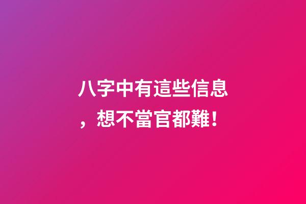 八字中有這些信息，想不當官都難！
