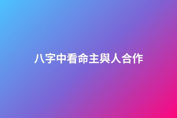 八字中看命主與人合作