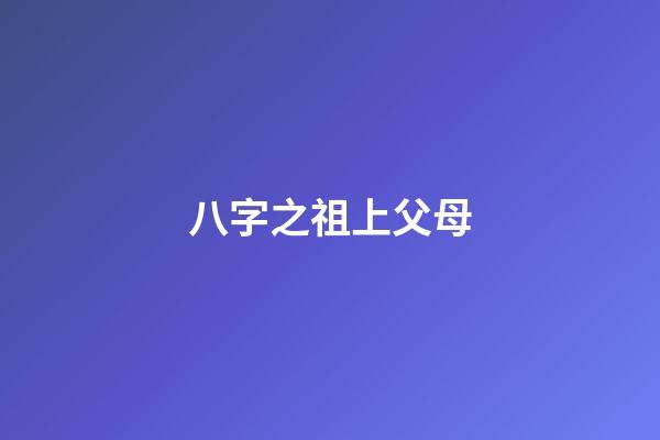 八字之祖上父母
