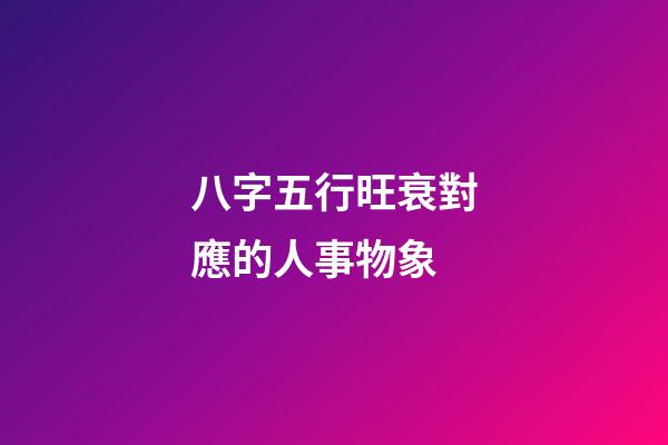 八字五行旺衰對應的人事物象