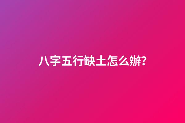 八字五行缺土怎么辦？