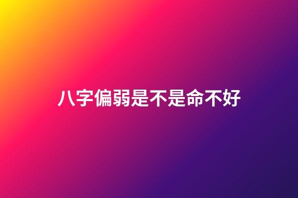 八字偏弱是不是命不好