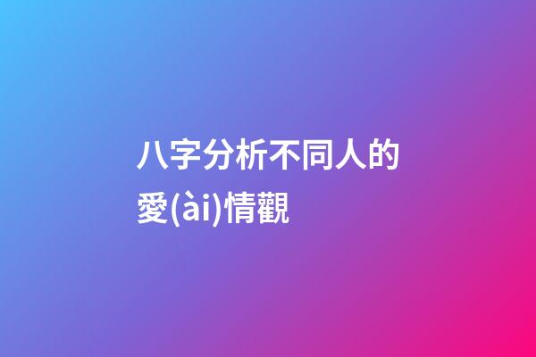 八字分析不同人的愛(ài)情觀