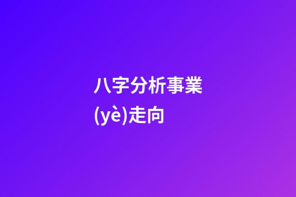 八字分析事業(yè)走向