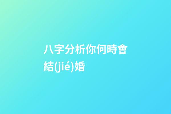 八字分析你何時會結(jié)婚