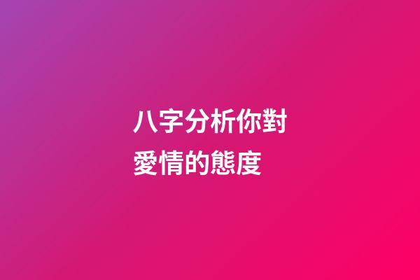 八字分析你對愛情的態度