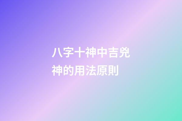 八字十神中吉兇神的用法原則